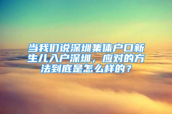 當(dāng)我們說深圳集體戶口新生兒入戶深圳，應(yīng)對的方法到底是怎么樣的？