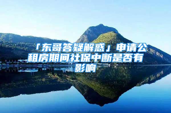 「東哥答疑解惑」申請公租房期間社保中斷是否有影響