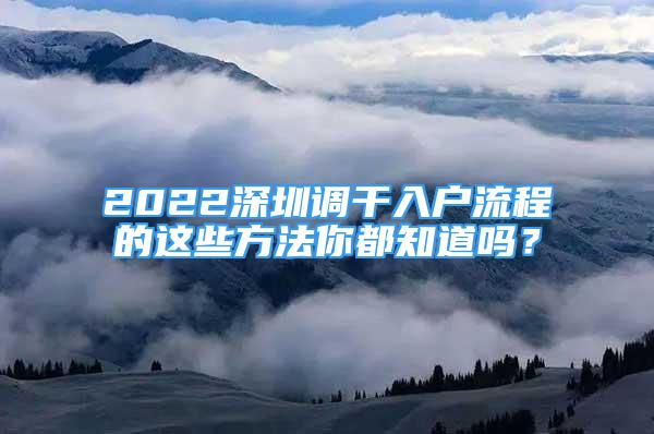 2022深圳調(diào)干入戶流程的這些方法你都知道嗎？