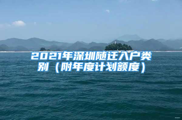 2021年深圳隨遷入戶類別（附年度計(jì)劃額度）