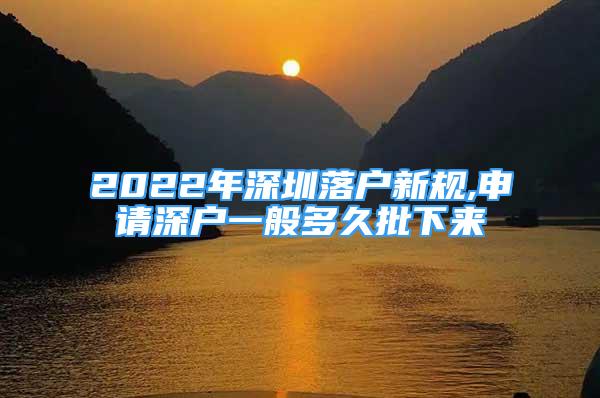 2022年深圳落戶新規(guī),申請深戶一般多久批下來