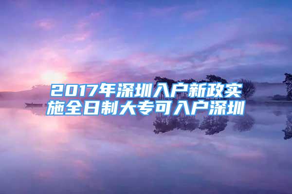 2017年深圳入戶新政實施全日制大?？扇霊羯钲?/></p>
								<p style=