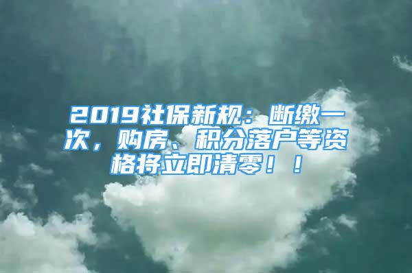 2019社保新規(guī)：斷繳一次，購房、積分落戶等資格將立即清零??！