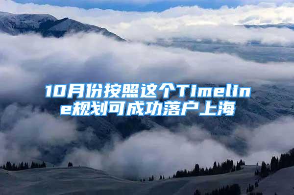 10月份按照這個(gè)Timeline規(guī)劃可成功落戶上海