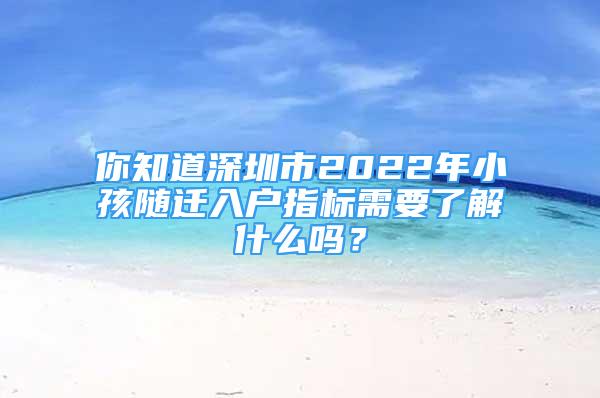 你知道深圳市2022年小孩隨遷入戶指標(biāo)需要了解什么嗎？