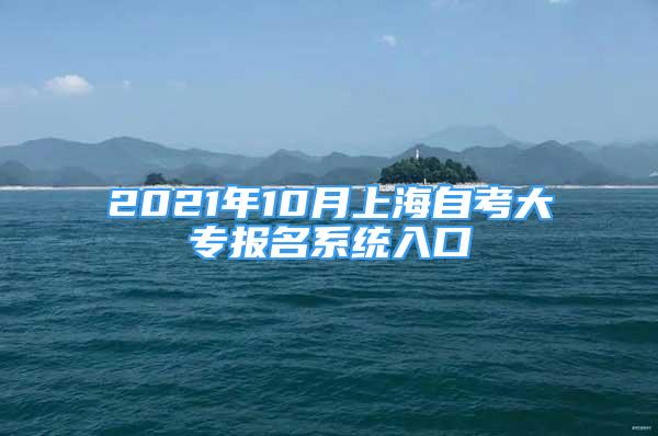 2021年10月上海自考大專報名系統(tǒng)入口