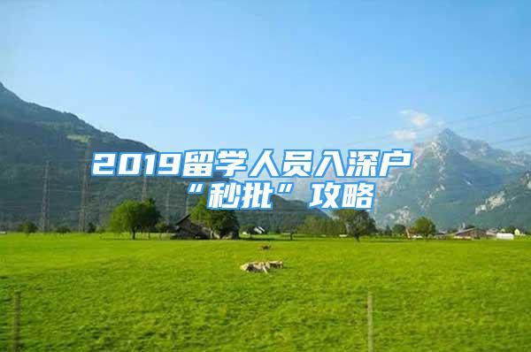 2019留學(xué)人員入深戶(hù)“秒批”攻略