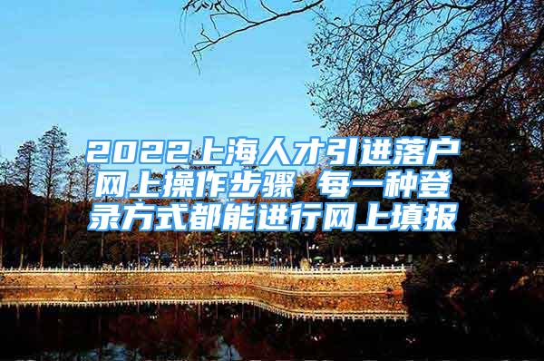 2022上海人才引進落戶網上操作步驟 每一種登錄方式都能進行網上填報