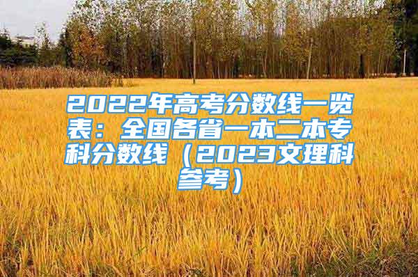 2022年高考分數(shù)線一覽表：全國各省一本二本?？品謹?shù)線（2023文理科參考）