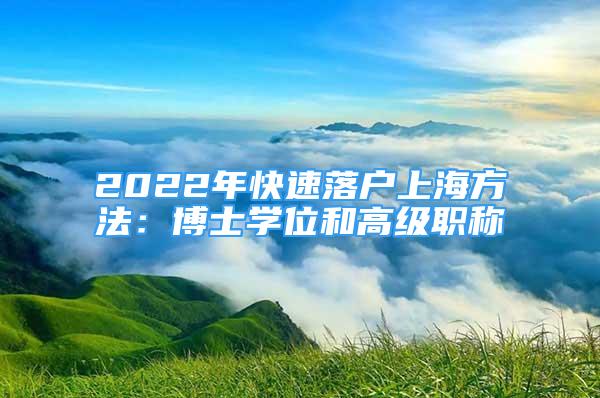 2022年快速落戶(hù)上海方法：博士學(xué)位和高級(jí)職稱(chēng)