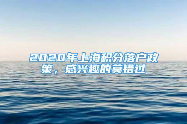 2020年上海積分落戶政策，感興趣的莫錯(cuò)過(guò)