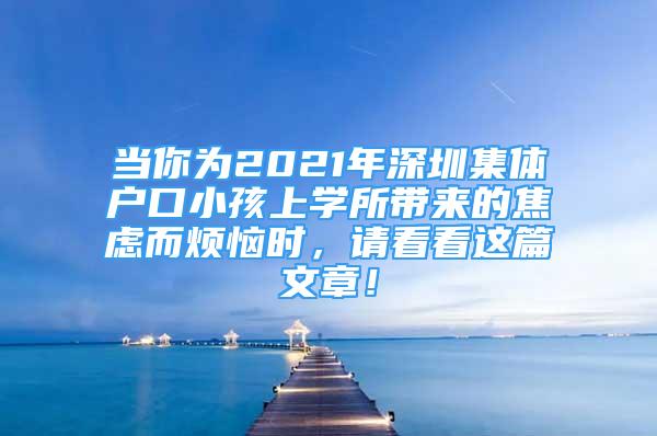 當(dāng)你為2021年深圳集體戶口小孩上學(xué)所帶來的焦慮而煩惱時(shí)，請(qǐng)看看這篇文章！