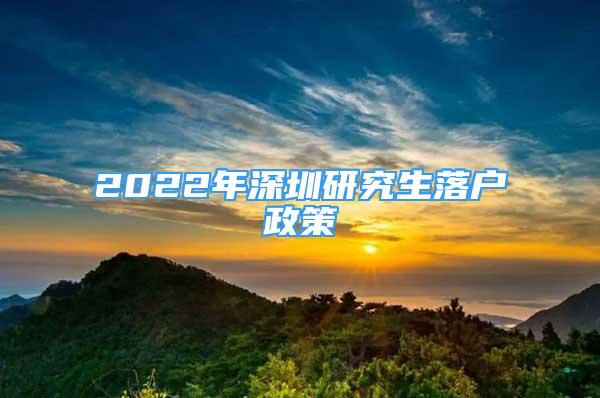 2022年深圳研究生落戶(hù)政策