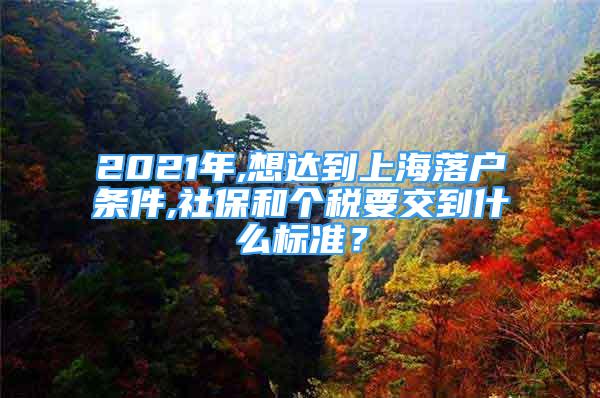 2021年,想達(dá)到上海落戶條件,社保和個(gè)稅要交到什么標(biāo)準(zhǔn)？