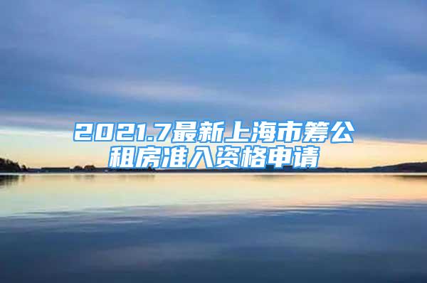 2021.7最新上海市籌公租房準(zhǔn)入資格申請(qǐng)