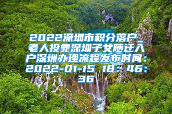 2022深圳市積分落戶_老人投靠深圳子女隨遷入戶深圳辦理流程發(fā)布時(shí)間：2022-01-15 18：46：36