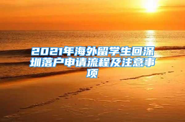 2021年海外留學(xué)生回深圳落戶申請流程及注意事項(xiàng)