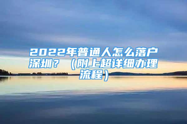 2022年普通人怎么落戶深圳？（附上超詳細(xì)辦理流程）