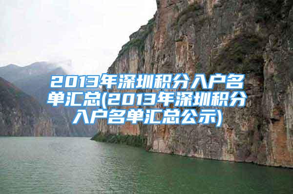 2013年深圳積分入戶名單匯總(2013年深圳積分入戶名單匯總公示)