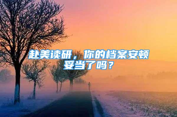 赴美讀研，你的檔案安頓妥當(dāng)了嗎？