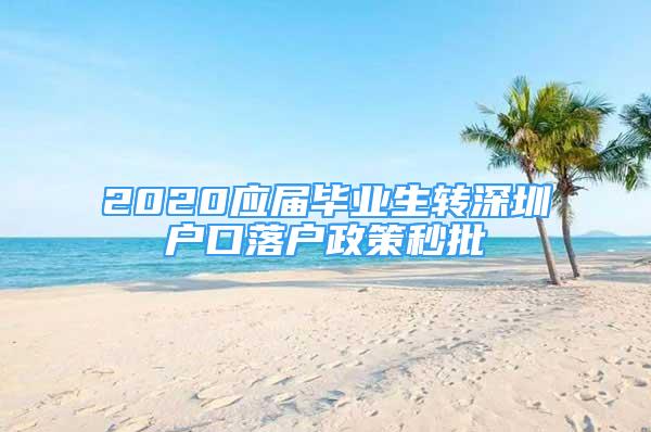 2020應(yīng)屆畢業(yè)生轉(zhuǎn)深圳戶口落戶政策秒批