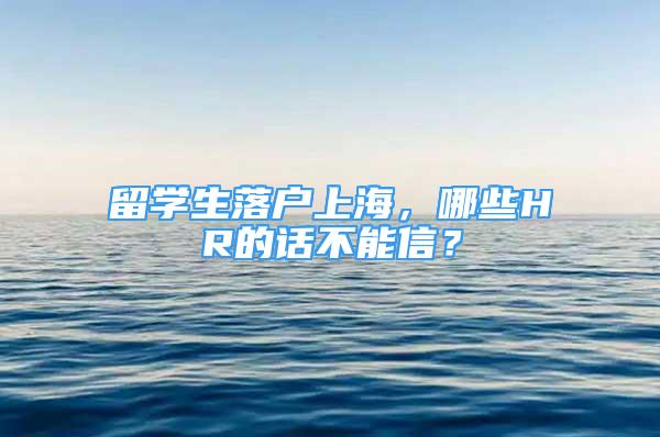 留學(xué)生落戶上海，哪些HR的話不能信？