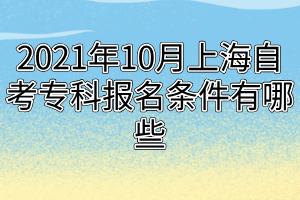 2021年10月上海自考專科報名條件有哪些