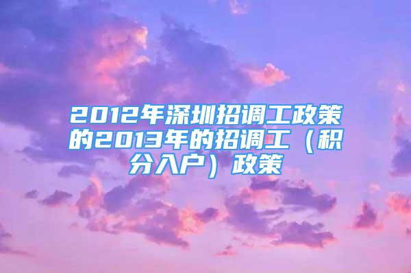 2012年深圳招調(diào)工政策的2013年的招調(diào)工（積分入戶）政策