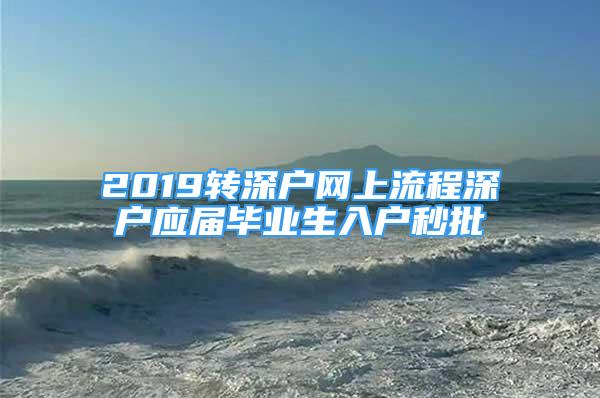 2019轉深戶網上流程深戶應屆畢業(yè)生入戶秒批