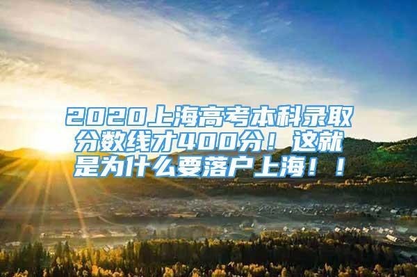 2020上海高考本科錄取分?jǐn)?shù)線才400分！這就是為什么要落戶上海?。?/></p>
								<p style=