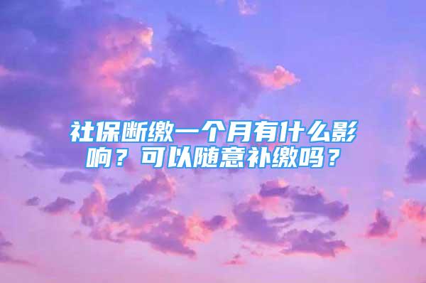 社保斷繳一個(gè)月有什么影響？可以隨意補(bǔ)繳嗎？