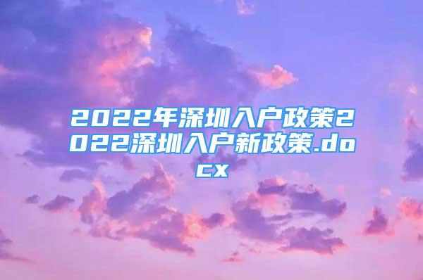 2022年深圳入戶政策2022深圳入戶新政策.docx