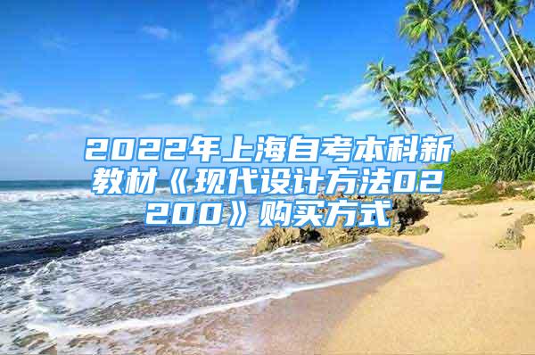 2022年上海自考本科新教材《現(xiàn)代設(shè)計(jì)方法02200》購(gòu)買方式