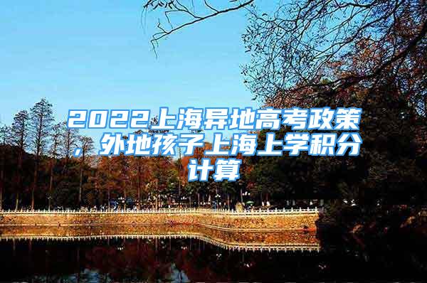 2022上海異地高考政策，外地孩子上海上學(xué)積分計(jì)算