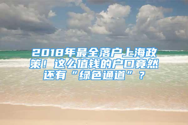 2018年最全落戶上海政策！這么值錢的戶口竟然還有“綠色通道”？