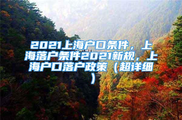 2021上海戶口條件，上海落戶條件2021新規(guī)，上海戶口落戶政策（超詳細(xì)）