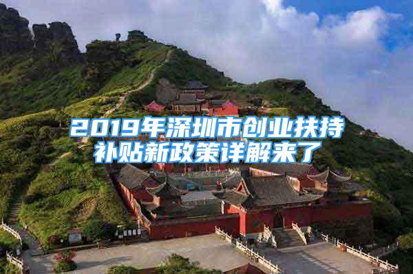 2019年深圳市創(chuàng)業(yè)扶持補貼新政策詳解來了