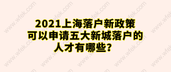 2021上海落戶新政策，可以申請五大新城落戶的人才有哪些？