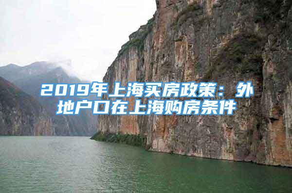 2019年上海買房政策：外地戶口在上海購(gòu)房條件