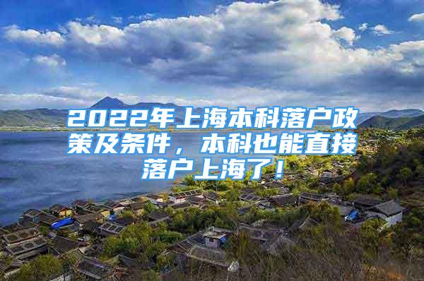 2022年上海本科落戶政策及條件，本科也能直接落戶上海了！