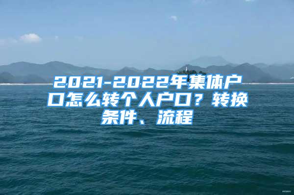 2021-2022年集體戶口怎么轉個人戶口？轉換條件、流程