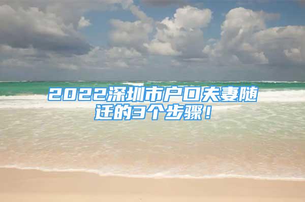 2022深圳市戶口夫妻隨遷的3個(gè)步驟！