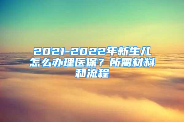 2021-2022年新生兒怎么辦理醫(yī)保？所需材料和流程