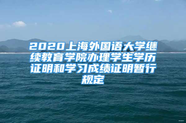 2020上海外國(guó)語(yǔ)大學(xué)繼續(xù)教育學(xué)院辦理學(xué)生學(xué)歷證明和學(xué)習(xí)成績(jī)證明暫行規(guī)定