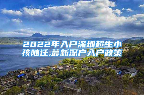 2022年入戶深圳超生小孩隨遷,蕞新深戶入戶政策