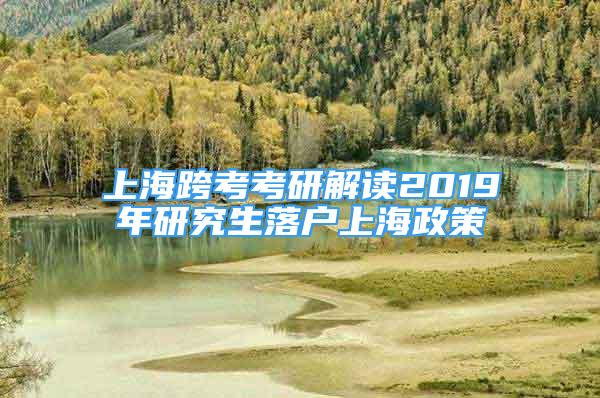 上海跨考考研解讀2019年研究生落戶上海政策