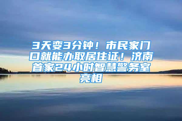 3天變3分鐘！市民家門口就能辦取居住證！濟(jì)南首家24小時智慧警務(wù)室亮相