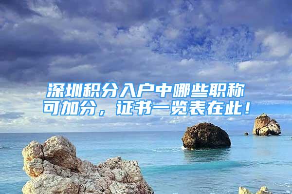 深圳積分入戶(hù)中哪些職稱(chēng)可加分，證書(shū)一覽表在此！