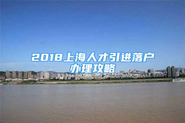 2018上海人才引進(jìn)落戶辦理攻略