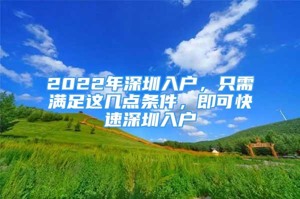 2022年深圳入戶，只需滿足這幾點條件，即可快速深圳入戶